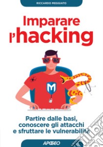 Imparare l'hacking. Partire dalle basi, conoscere gli attacchi e sfruttare le vulnerabilità libro di Meggiato Riccardo