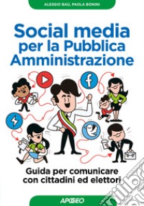 Social media per la pubblica amministrazione. Guida per comunicare con cittadini ed elettori libro di Baù Alessio; Bonini Paola