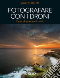 Fotografare con i droni. L'arte di scattare in volo libro di Smith Colin