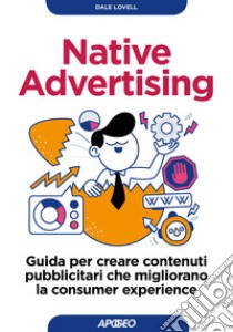 Native advertising. Guida per creare contenuti pubblicitari che migliorano la consumer experience libro di Lovell Dale