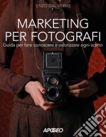 Marketing per fotografi. Guida per farsi conoscere e valorizzare ogni scatto libro di Dal Verme Enzo