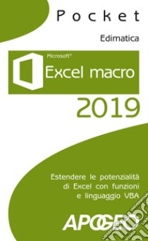 Excel macro 2019. Estendere le potenzialità di Excel con funzioni e linguaggio VBA libro di Edimatica (cur.)