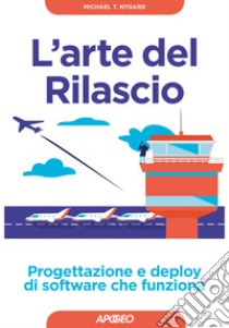 L'arte del rilascio. Progettazione e deploy di software che funziona libro di Nygard Michael T.