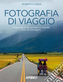 Fotografia di viaggio. Imparare a raccontare il mondo con le immagini libro di Cassa Roberto