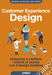 Customer experience design. Imparare a mettere i clienti al centro con il design thinking libro di Heapy Joe; King Oliver; Samperi James