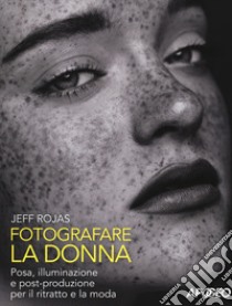 Fotografare la donna. Posa, illuminazione e post-produzione per il ritratto e la moda libro di Rojas Jeff