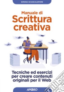 Manuale di scrittura creativa. Tecniche ed esercizi per creare contenuti originali per il Web libro di Sciancalepore Simona