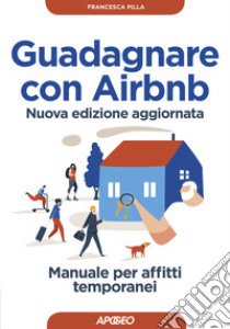 Guadagnare con Airbnb. Manuale per affitti temporanei. Nuova ediz. libro di Pilla Francesca