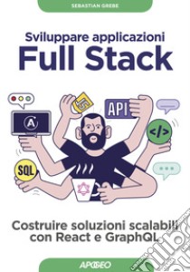 Sviluppare applicazioni full stack. Costruire soluzioni scalabili con React e GraphQL. Con Contenuto digitale per download libro di Grebe Sebastian