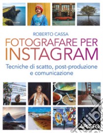 Fotografare per Instagram. Tecniche di scatto, post-produzione e comunicazione libro di Cassa Roberto