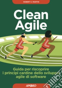 Clean agile. Guida per riscoprire i principi cardine dello sviluppo agile del software libro di Martin Robert C.