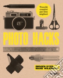 Photo hacks. Trucchi creativi per foto migliori libro di Dyer Imogen; Wilkinson Mark