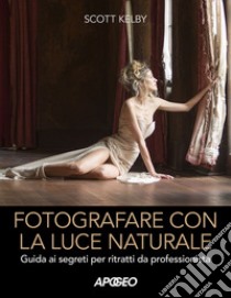 Fotografare con la luce naturale. Guida ai segreti per ritratti da professionista libro di Kelby Scott