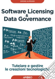 Software licensing & data governance. Tutelare e gestire le creazioni tecnologiche libro di Aliprandi Simone