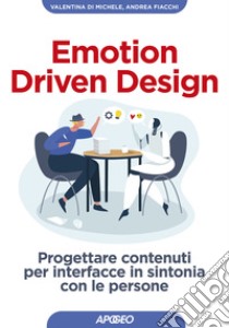 Emotion driven design. Progettare contenuti per interfacce in sintonia con le persone libro di Di Michele Valentina; Fiacchi Andrea