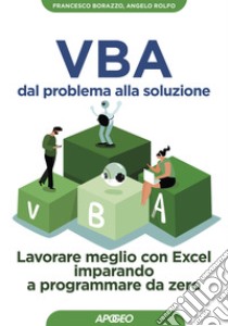 VBA dal problema alla soluzione. Lavorare meglio con Excel imparando a programmare da zero libro di Borazzo Francesco; Rolfo Angelo