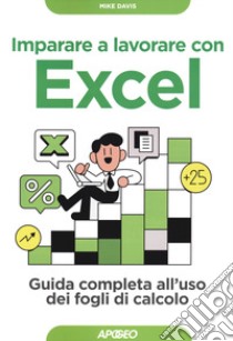 Imparare a lavorare con Excel. Guida completa all'uso dei fogli di calcolo libro di Davis Mike