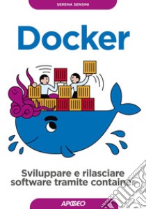 Docker. Sviluppare e rilasciare software tramite container libro di Sensini Serena