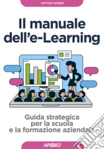 Manuale dell'E-learning. Guida strategica per la scuola e la formazione aziendale libro di Uggeri Matteo