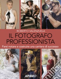 Il fotografo professionista. Farsi notare e costruire una carriera di successo libro di Valenzuela Roberto