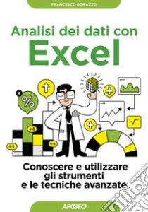 Analisi dei dati con Excel. Conoscere e utilizzare gli strumenti e le tecniche avanzate libro di Borazzo Francesco