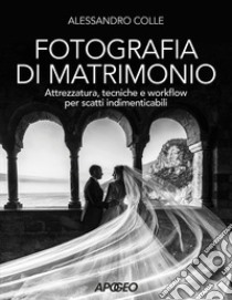 Fotografia di matrimonio. Attrezzatura, tecniche e workflow per scatti indimenticabili libro di Colle Alessandro