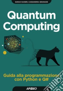 Quantum computing. Guida alla programmazione con Python e Q# libro di Kaiser Sarah; Granade Cassandra