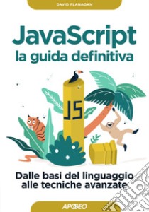 Javascript. La guida definitiva. Dalle basi del linguaggio alle tecniche avanzate libro di Flanagan David