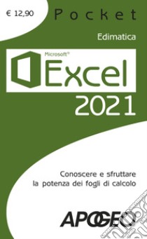 Excel 2021. Conoscere e sfruttare la potenza dei fogli di calcolo libro di Edimatica (cur.)