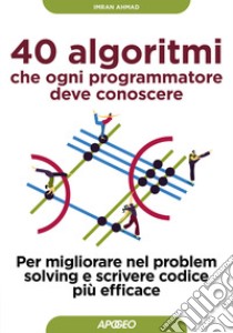 40 algoritmi che ogni programmatore deve conoscere. Per migliorare nel problem solving e scrivere codice più efficace libro di Ahmad Imran