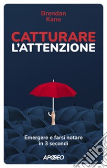 Catturare l'attenzione. Emergere e farsi notare in 3 secondi libro di Kane Brendan