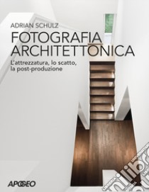 Fotografia architettonica. L'attrezzatura, lo scatto, la post-produzione libro di Schulz Adrian