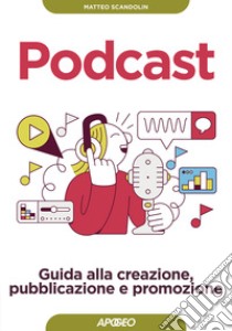 Podcast. Guida alla creazione, pubblicazione e promozione libro di Scandolin Matteo