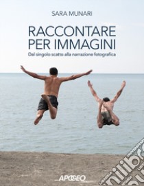 Raccontare per immagini. Dal singolo scatto alla narrazione fotografica libro di Munari Sara