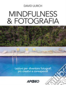 Mindfulness & fotografia. Lezioni per diventare fotografi più creativi e consapevoli libro di Ulrich David