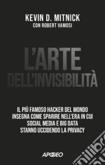 L'arte dell'invisibilità. Il più famoso hacker del mondo insegna come sparire nell'era in cui social media e big data stanno uccidendo la privacy libro di Mitnick Kevin D.; Vamosi Robert