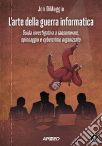 L'arte della guerra informatica. Guida investigativa a ransomware, spionaggio e cybercrime organizzato libro di Dimaggio Jon