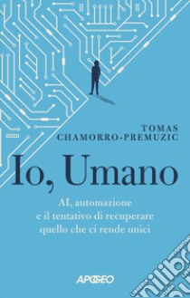 Io, umano. AI, automazione e il tentativo di recuperare quello che ci rende unici libro di Chamorro-Premuzic Tomas