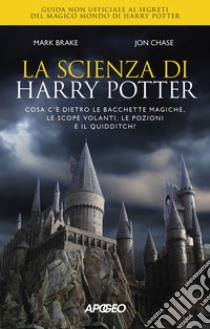 La scienza di Harry Potter. Cosa c'è dietro le bacchette magiche, le scope volanti, le pozioni e il Quidditch? libro di Brake Mark; Chase John