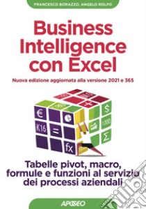 Business intelligence con Excel. Tabelle pivot, macro, formule e funzioni al servizio dei processi aziendali. Nuova ediz. libro di Borazzo Francesco; Rolfo Angelo