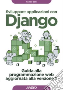 Sviluppare applicazioni con Django. Guida alla programmazione web aggiornata alla versione 5 libro di Beri Marco