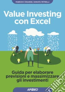 Value investing con Excel. Guida per elaborare previsioni e massimizzare gli investimenti libro di Cesarini Fabrizio; Petrelli Donata