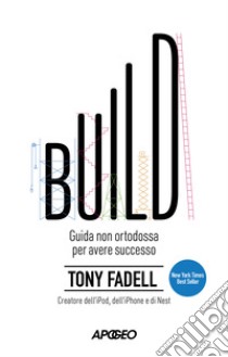 Build. Guida non ortodossa per avere successo libro di Fadell Tony