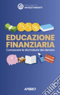 Educazione finanziaria. Conoscere le sfumature del denaro libro di Parliamo di Investimenti (cur.); Franchini D. (cur.); Avantaggiati M. (cur.)