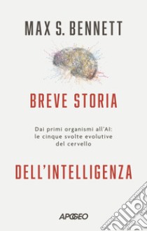 Breve storia dell'intelligenza. Dai primi organismi all'AI: le cinque svolte evolutive del cervello libro di Bennett Max S.