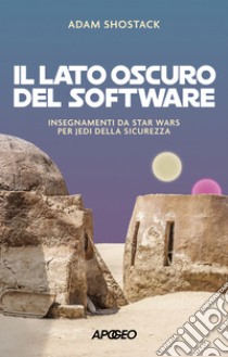 Il lato oscuro del software. Insegnamenti da Star Wars per jedi della sicurezza libro di Shostack Adam