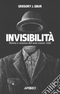 Invisibilità. Storia e scienza del non essere visti libro di Gbur Gregory J.