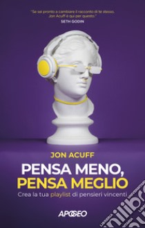 Pensa meno, pensa meglio. Crea la tua playlist di pensieri vincenti libro di Acuff Jon