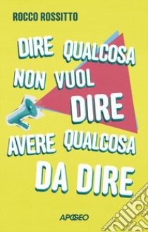 Dire qualcosa non vuol dire avere qualcosa da dire libro di Rossitto Rocco