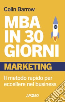 MBA in 30 giorni. Marketing. Il metodo rapido per eccellere nel business libro di Barrow Colin